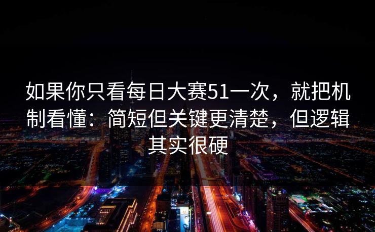 如果你只看<strong>每日大赛</strong>51一次，就把机制看懂：简短但关键更清楚，但逻辑其实很硬