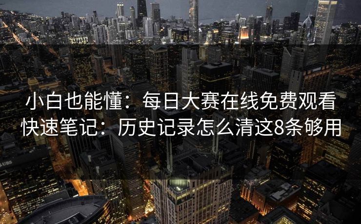 小白也能懂：每日大赛在线免费观看快速笔记：历史记录怎么清这8条够用