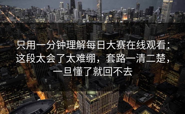 只用一分钟理解每日大赛在线观看：这段太会了太难绷，套路一清二楚，一旦懂了就回不去