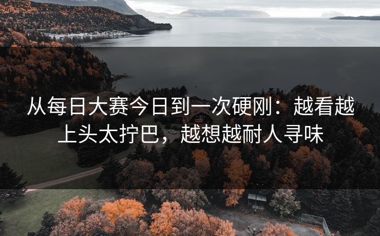 从每日大赛今日到一次硬刚：越看越上头太拧巴，越想越耐人寻味