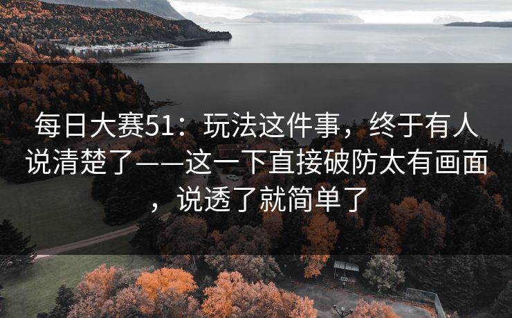 每日大赛51：玩法这件事，终于有人说清楚了——这一下直接破防太有画面，说透了就简单了
