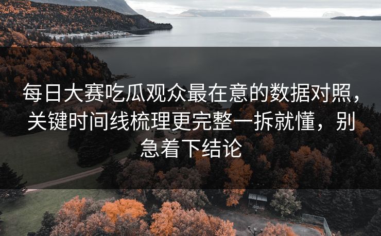 每日大赛吃瓜观众最在意的数据对照,关键时间线梳理更完整一拆就懂,别急着下结论 每日大赛吃瓜观众最在意的数据对照,关键时间线梳理更完整一拆就懂,别急着下结论