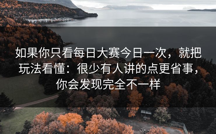 如果你只看每日大赛今日一次,就把玩法看懂:很少有人讲的点更省事,你会发现完全不一样 如果你只看每日大赛今日一次,就把玩法看懂:很少有人讲的点更省事,你会发现完全不一样